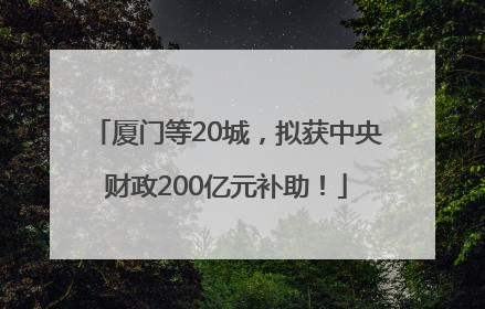 厦门等20城，拟获中央财政200亿元补助！