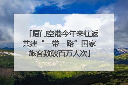 厦门空港今年来往返共建“一带一路”国家旅客数破百万人次