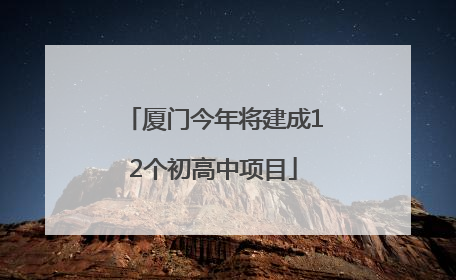 厦门今年将建成12个初高中项目