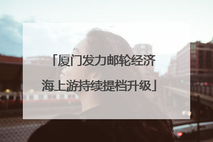 厦门发力邮轮经济 海上游持续提档升级