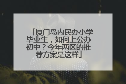厦门岛内民办小学毕业生，如何上公办初中？今年两区的推荐方案是这样