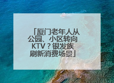 厦门老年人从公园、小区转向KTV？银发族刷新消费场景