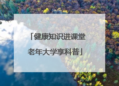健康知识进课堂 老年大学享科普