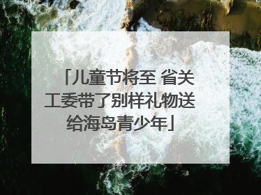 儿童节将至 省关工委带了别样礼物送给海岛青少年