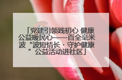 党建引领践初心 健康公益暖民心——百全毫米波“波短情长・守护健康”公益活动进社区