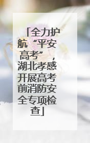 全力护航“平安高考”，湖北孝感开展高考前消防安全专项检查