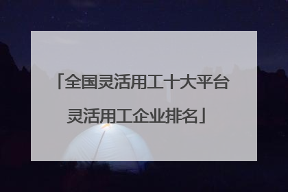 全国灵活用工十大平台 灵活用工企业排名