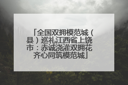 全国双拥模范城（县）巡礼江西省上饶市：赤诚浇灌双拥花 齐心同筑模范城