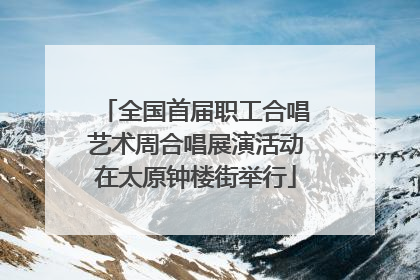 全国首届职工合唱艺术周合唱展演活动在太原钟楼街举行