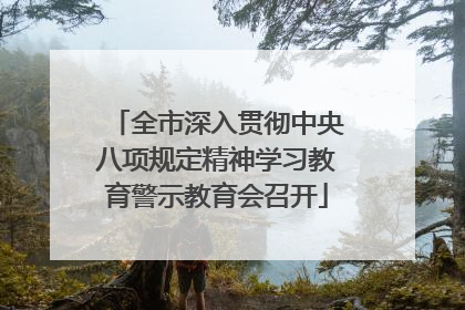 全市深入贯彻中央八项规定精神学习教育警示教育会召开