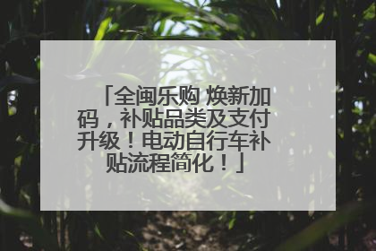 全闽乐购 焕新加码，补贴品类及支付升级！电动自行车补贴流程简化！