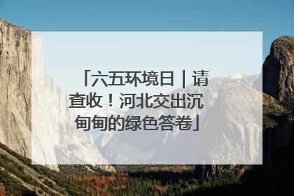 六五环境日｜请查收！河北交出沉甸甸的绿色答卷