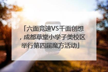六面竞速VS千面创想，成都草堂小学子美校区举行第四届魔方活动