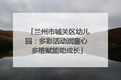 兰州市城关区幼儿园：多彩活动润童心 多维赋能助成长