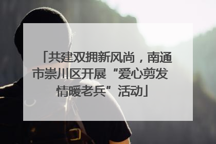 共建双拥新风尚，南通市崇川区开展“爱心剪发 情暖老兵”活动