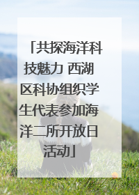 共探海洋科技魅力 西湖区科协组织学生代表参加海洋二所开放日活动
