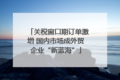 关税窗口期订单激增 国内市场成外贸企业“新蓝海”