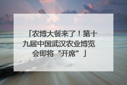 农博大餐来了！第十九届中国武汉农业博览会即将“开席”