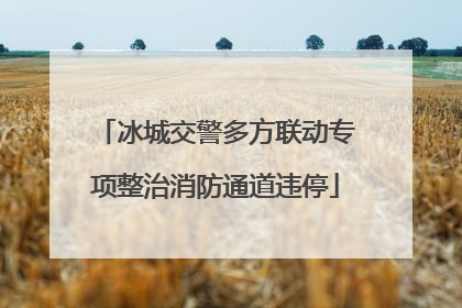 冰城交警多方联动专项整治消防通道违停