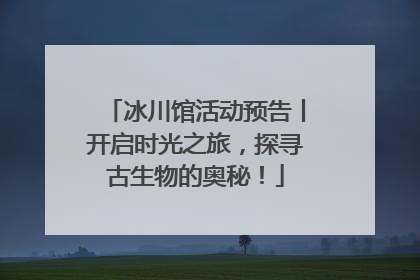 冰川馆活动预告丨开启时光之旅，探寻古生物的奥秘！