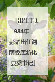 出生于1984年，彭韬出任湖南娄底新化县委书记