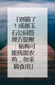 别摘了！成都玉石公园管理方提醒：杨梅可能残留农药，勿采摘食用