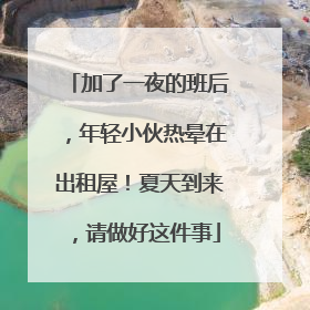 加了一夜的班后，年轻小伙热晕在出租屋！夏天到来，请做好这件事