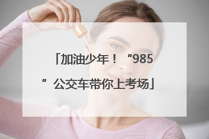加油少年！“985”公交车带你上考场