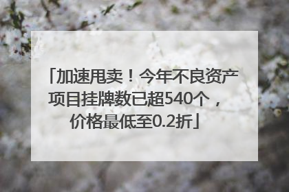 加速甩卖！今年不良资产项目挂牌数已超540个，价格最低至0.2折