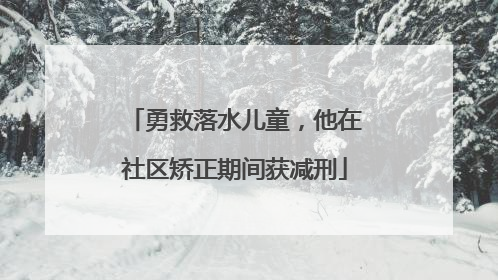 勇救落水儿童，他在社区矫正期间获减刑