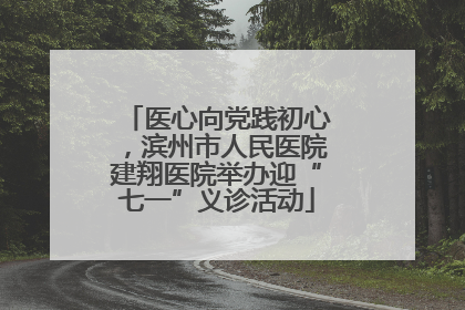 医心向党践初心，滨州市人民医院建翔医院举办迎“七一”义诊活动