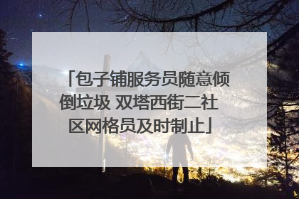 包子铺服务员随意倾倒垃圾 双塔西街二社区网格员及时制止