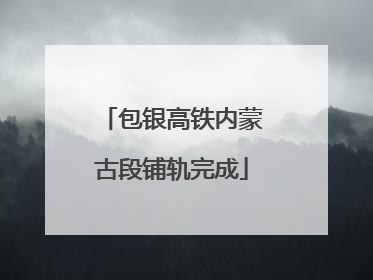 包银高铁内蒙古段铺轨完成