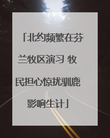 北约频繁在芬兰牧区演习 牧民担心惊扰驯鹿影响生计