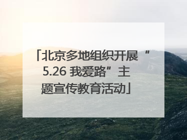 北京多地组织开展“5.26 我爱路”主题宣传教育活动