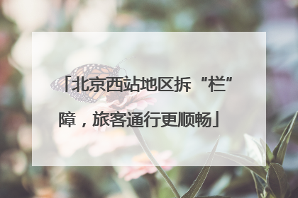 北京西站地区拆“栏”障，旅客通行更顺畅