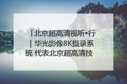 北京超高清视听•行｜华光影像8K摄录系统 代表北京超高清技术站上国家舞台
