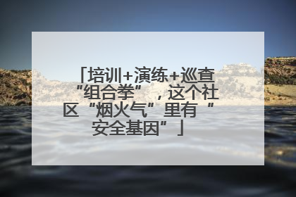 培训+演练+巡查“组合拳”，这个社区“烟火气”里有“安全基因”