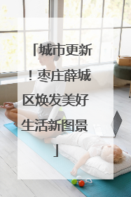 城市更新！枣庄薛城区焕发美好生活新图景