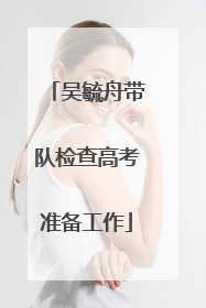 吴毓舟带队检查高考准备工作