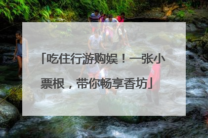 吃住行游购娱！一张小票根，带你畅享香坊