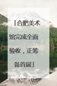 合肥美术馆完成全面验收，正筹备首展