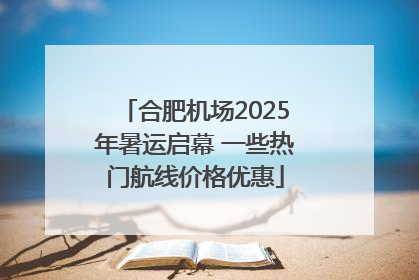 合肥机场2025年暑运启幕 一些热门航线价格优惠