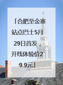 合肥至金寨站点巴士5月29日首发，开线体验价29.9元