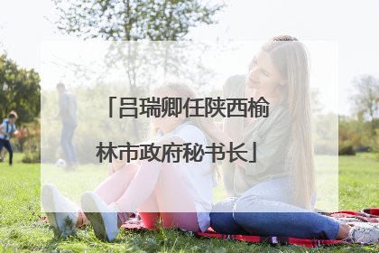 吕瑞卿任陕西榆林市政府秘书长