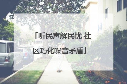 听民声解民忧 社区巧化噪音矛盾