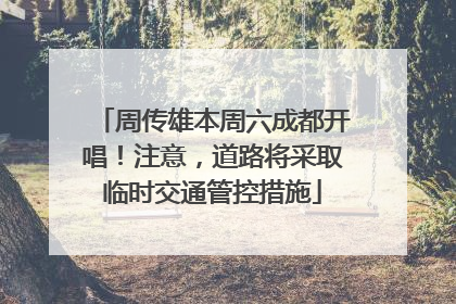 周传雄本周六成都开唱！注意，道路将采取临时交通管控措施