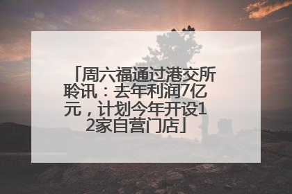 周六福通过港交所聆讯：去年利润7亿元，计划今年开设12家自营门店