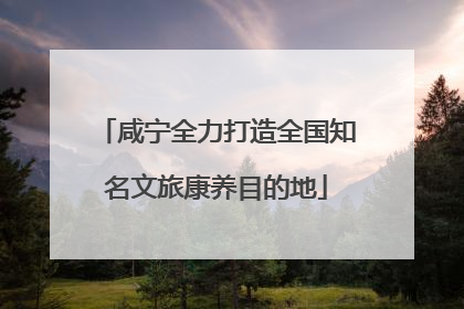 咸宁全力打造全国知名文旅康养目的地