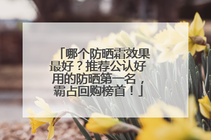 哪个防晒霜效果最好？推荐公认好用的防晒第一名，霸占回购榜首！